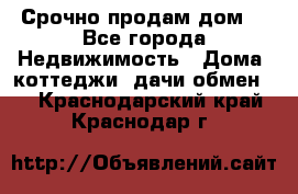 Срочно продам дом  - Все города Недвижимость » Дома, коттеджи, дачи обмен   . Краснодарский край,Краснодар г.